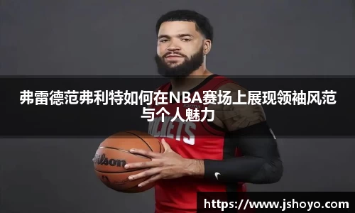 弗雷德范弗利特如何在NBA赛场上展现领袖风范与个人魅力