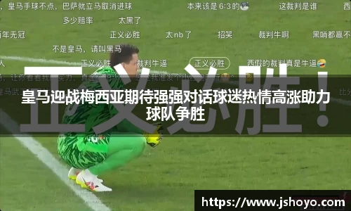 皇马迎战梅西亚期待强强对话球迷热情高涨助力球队争胜