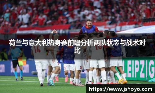 荷兰与意大利热身赛前瞻分析两队状态与战术对比