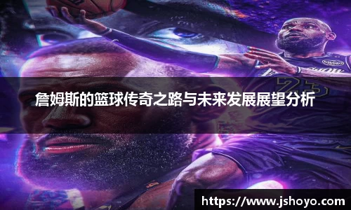 詹姆斯的篮球传奇之路与未来发展展望分析