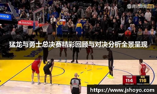 猛龙与勇士总决赛精彩回顾与对决分析全景呈现