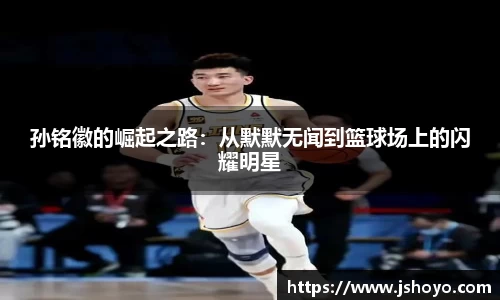 孙铭徽的崛起之路：从默默无闻到篮球场上的闪耀明星