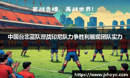 中国台北蓝队迎战印尼队力争胜利展现团队实力